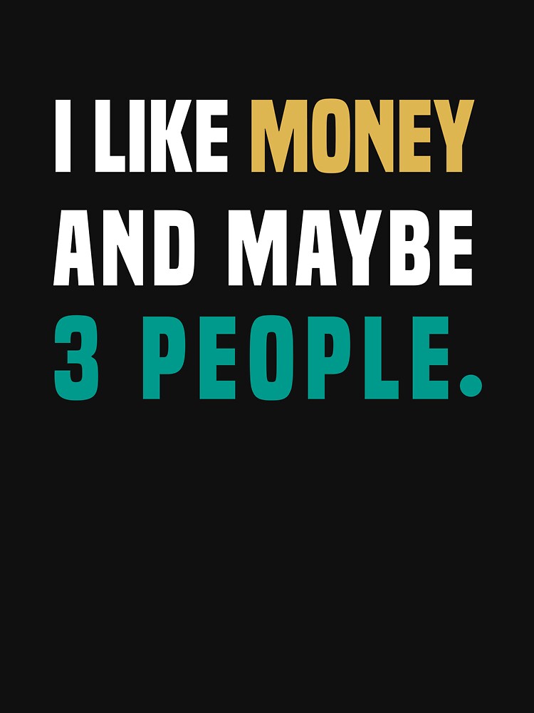 I like money, and maybe 3 people, Funny Quote by Aimyashoppy