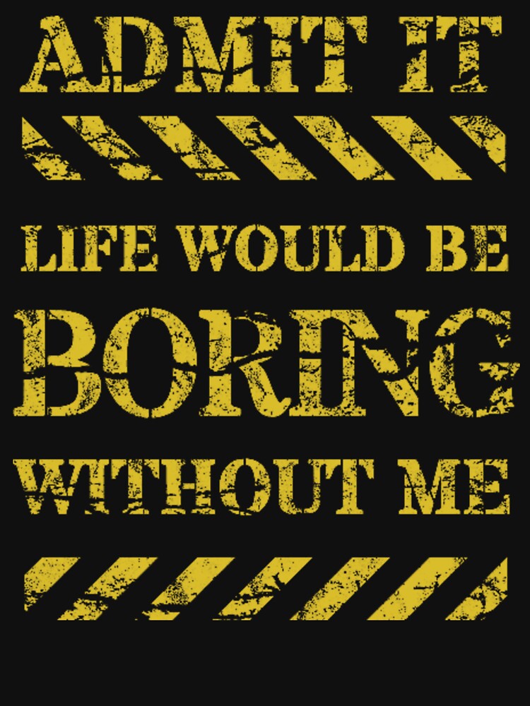 Admit It Life Would Be Boring Without Me-Funny by AnitaCreations