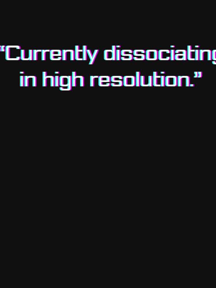 “Currently dissociating in high resolution.” funny quote by Drip0n3
