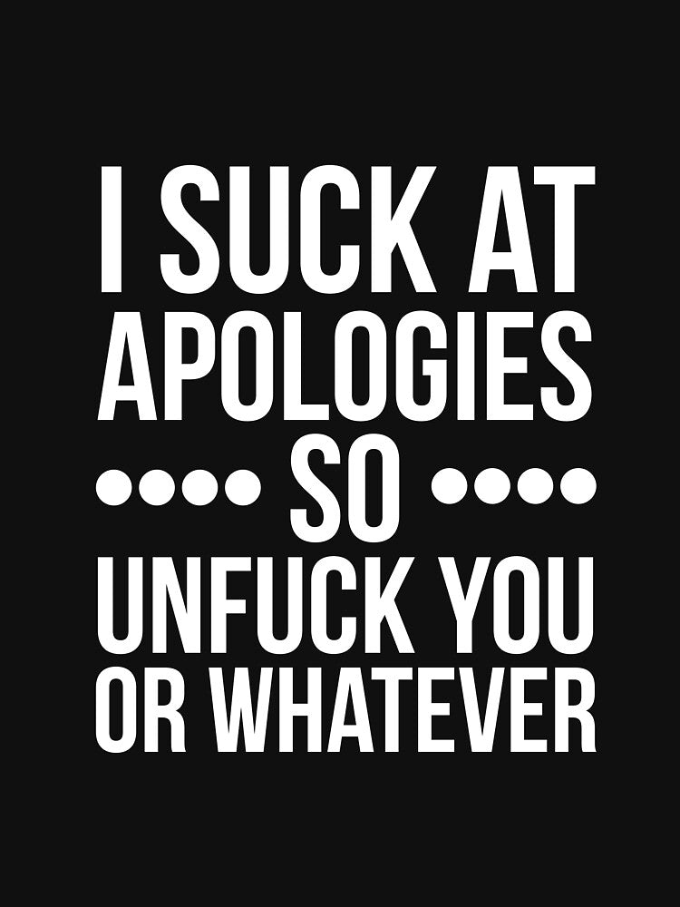 I suck at apologies so unfuck you or whatever swearing by RedYolk