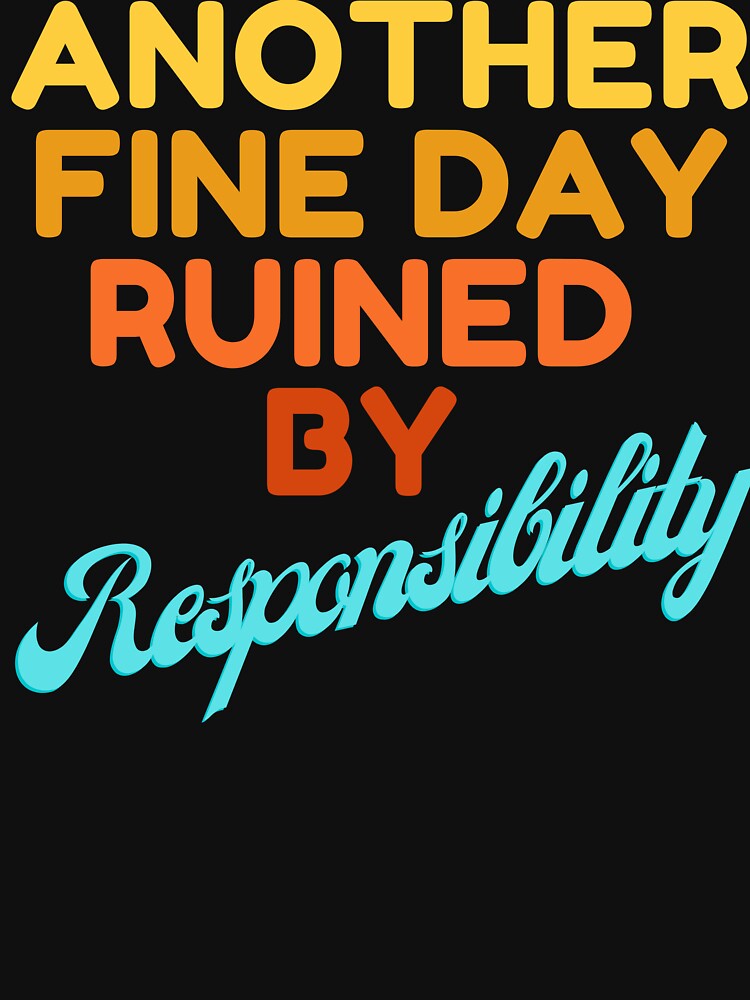 Another Fine Day Ruined By Responsibility by HDWStore