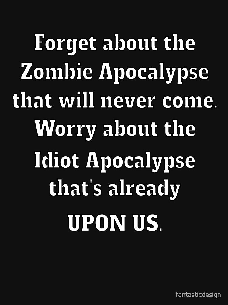 Funny Sarcastic Saying Forget About The Zombie Apocalypse That Will Never Come by fantasticdesign