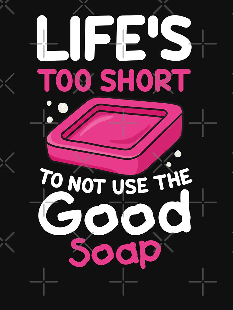 Life’s too short to not use the good soap by NQArtist