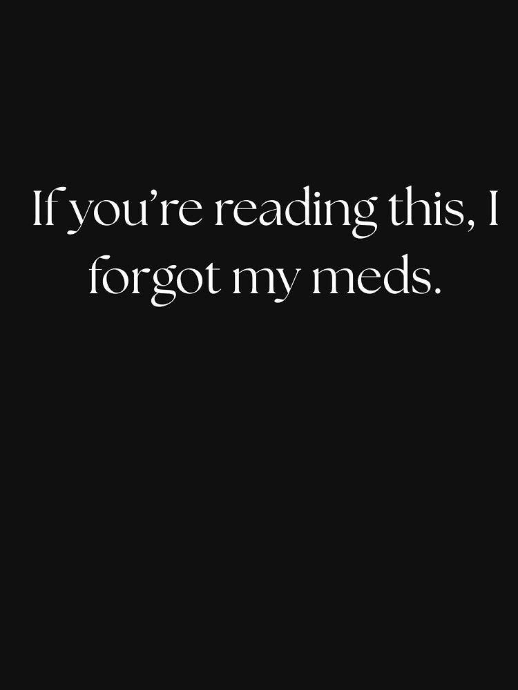 If you're reading this, I forgot my meds funny quote by Drip0n3