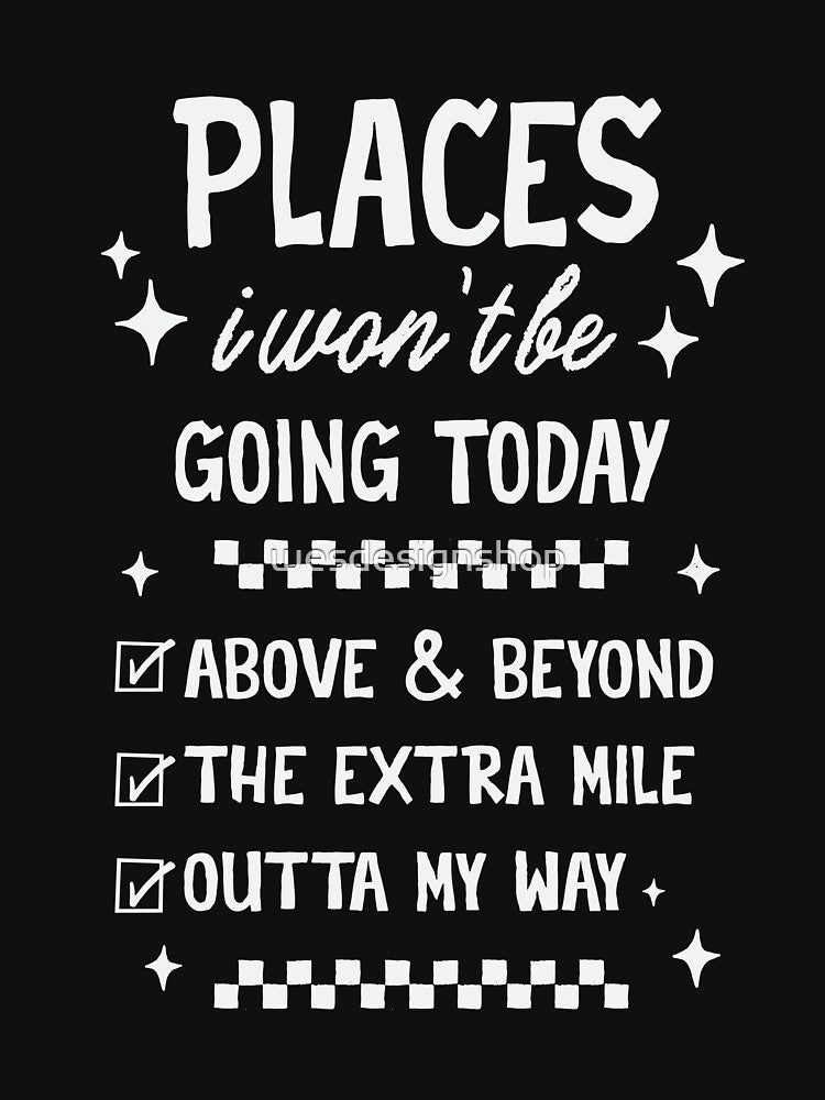 Places I Wont Be Going Today - Funny Sarcastic Quote by wesdesignshop
