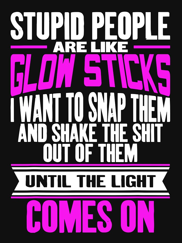 Stupid People Are Like Glow Sticks by Henderson8769