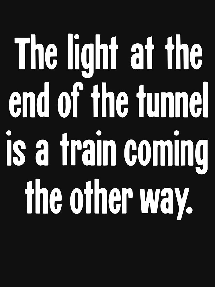 The Light At the End of the Tunnel Is a Train Coming the Other Way by Good-Looking Corpse