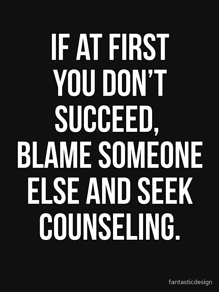 Funny Sarcastic Humor If At First You Don’t Succeed, Blame Someone Else by fantasticdesign