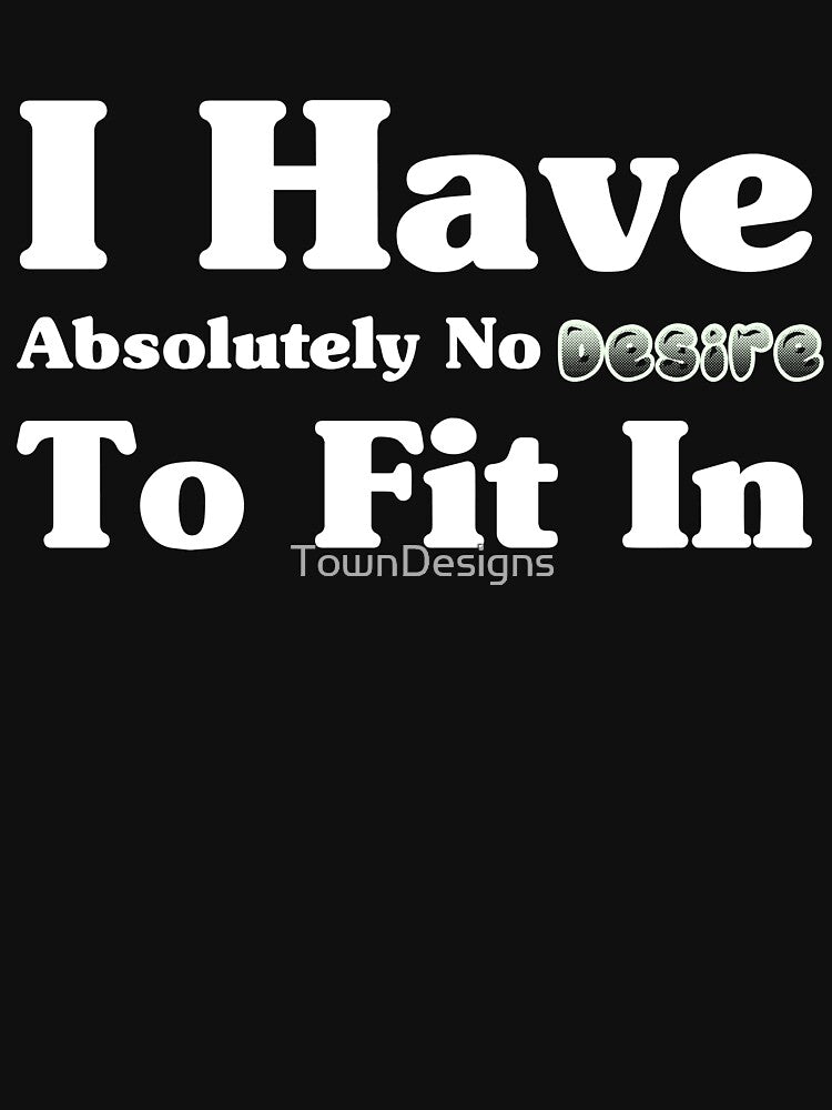sarcastic humour, I Have Absolutely No Desire To Fit In funny by TownDesigns
