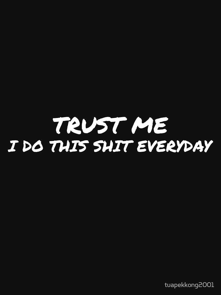 Trust Me, I do this shit everyday by tuapekkong2001