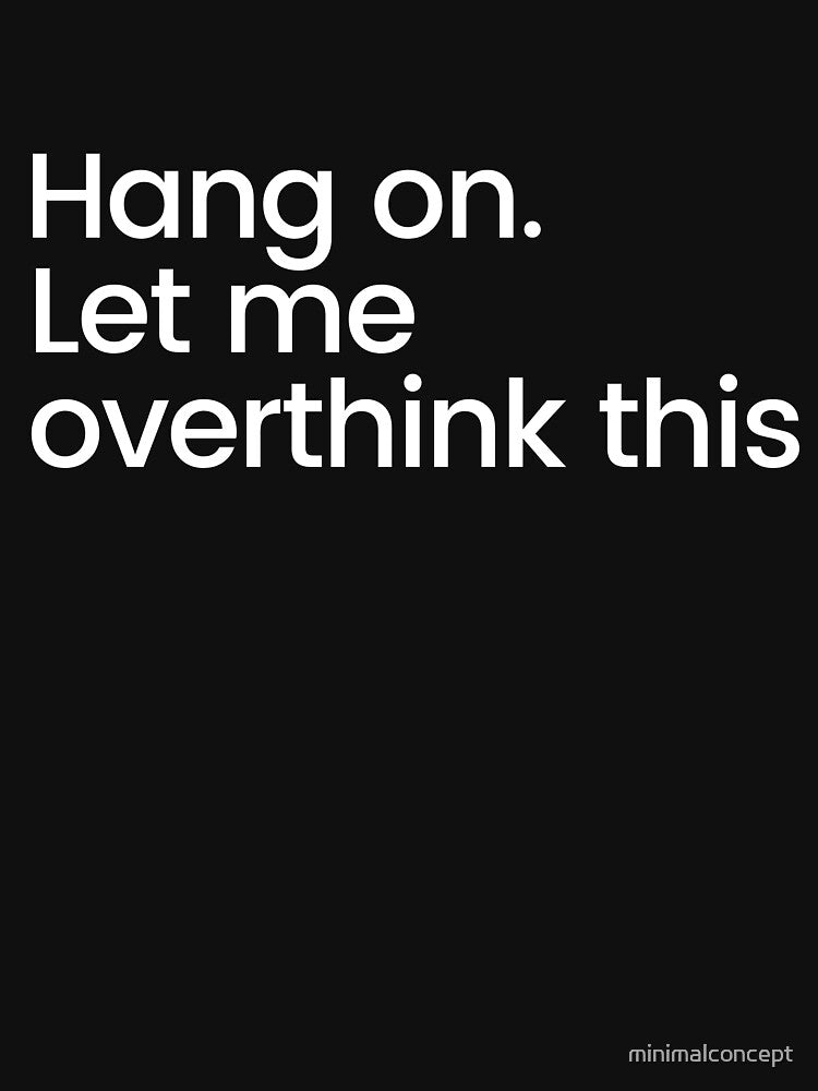 Hang on. Let me overthink this. - Funny Sarcastic Quote by minimalconcept