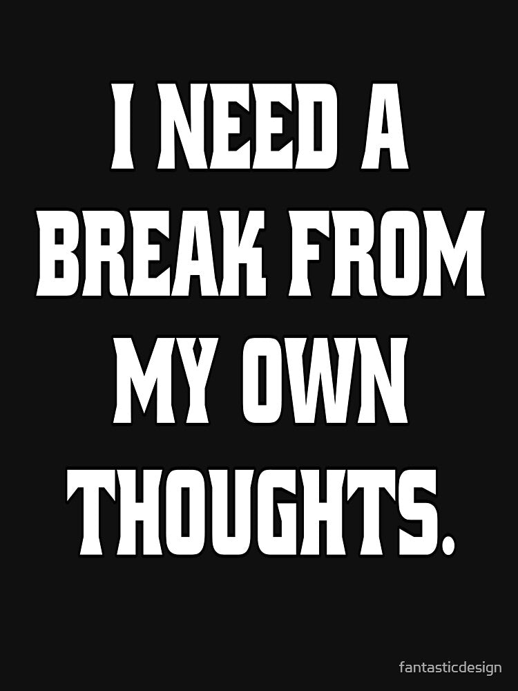 Funny Sarcastic Humor I Need A Break From My Own Thoughts by fantasticdesign