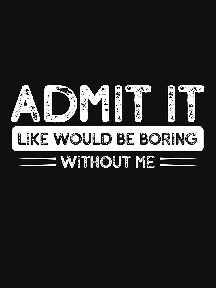 Admit It Life Would Be Boring Without Me | Funny Sarcastic Quote Graphic by mahsanart