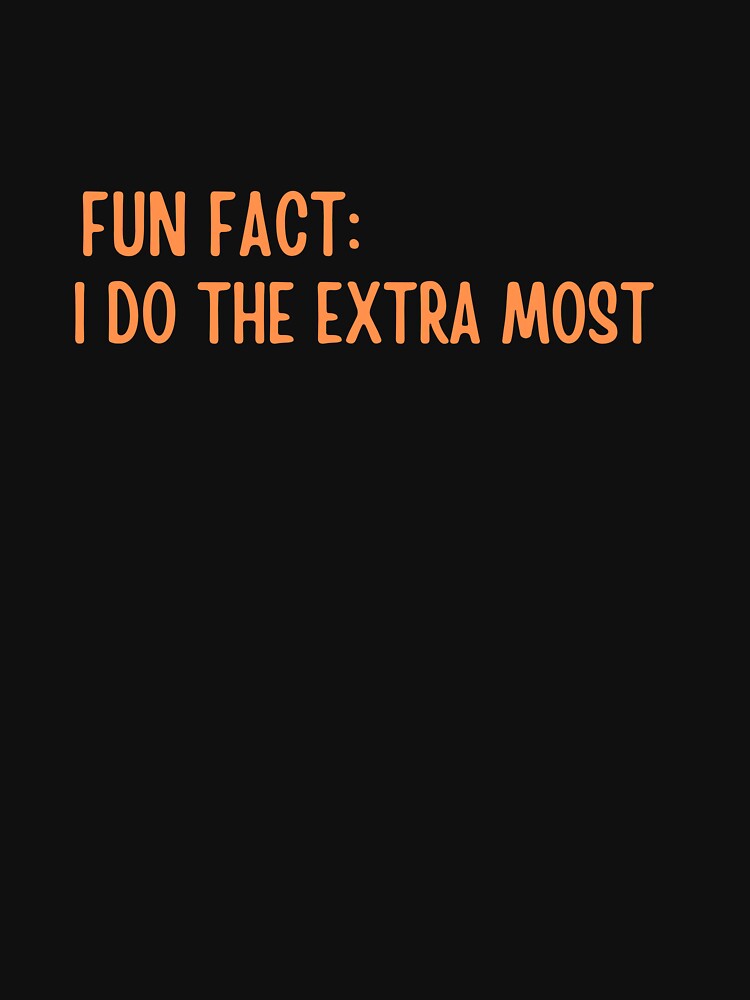 Fun Fact: I Do The Extra Most by ladylalitafanta