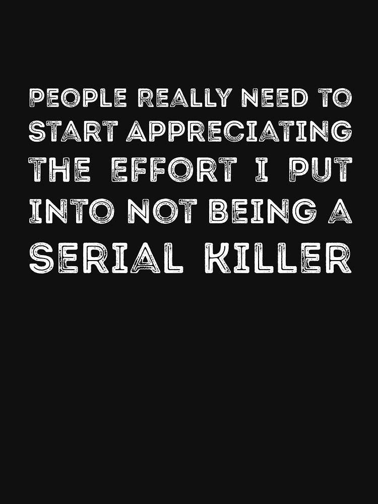 People Really Need to Start Appreciating the Effort I Put Into Not Being a Serial Killer by RedYolk