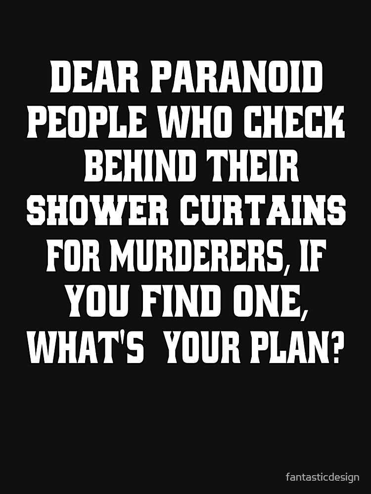 Funny Sarcastic Humor Dear Paranoid People Who Check Behind Their Shower Curtains For Murderers by fantasticdesign