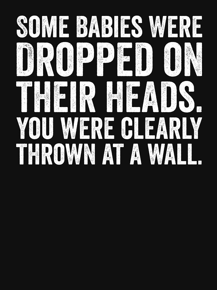 Some Babies Were Dropped On Their Heads. You Were Clearly Thrown At A Wall by harshanendian