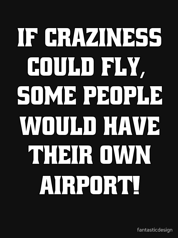 Funny Sarcastic Humor If Craziness Could Fly, Some People Would Have Their Own Airport! by fantasticdesign