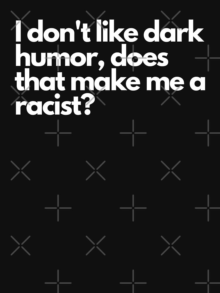I don't like dark humor, does that make me a racist? - Funny Text Design by DrawingBoard