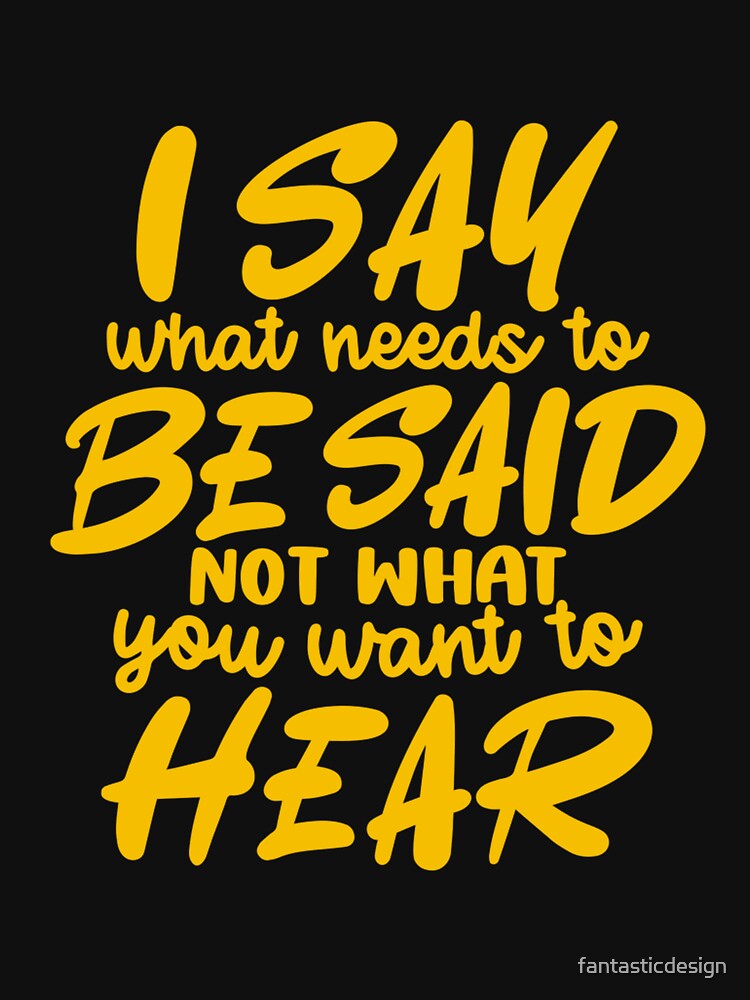 Funny Sarcastic Humor I Say What Needs To Be Said Not What You Want To Hear by fantasticdesign
