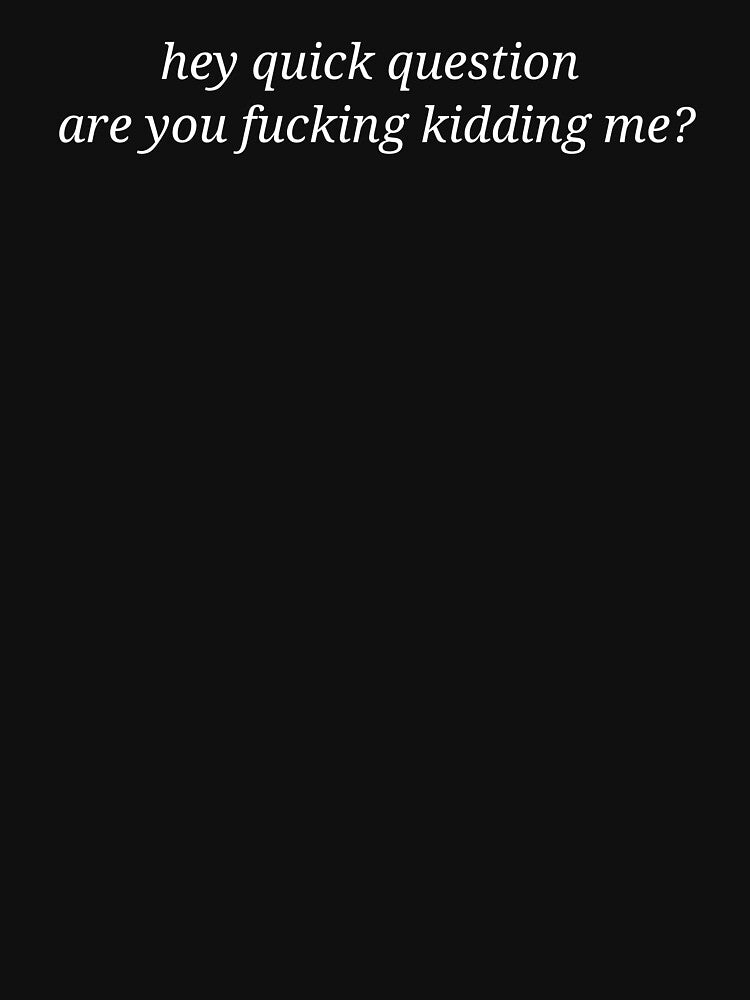 Hey Quick Question Are You Kidding Me Funny Sarcastic Quote by MyMomentShirt