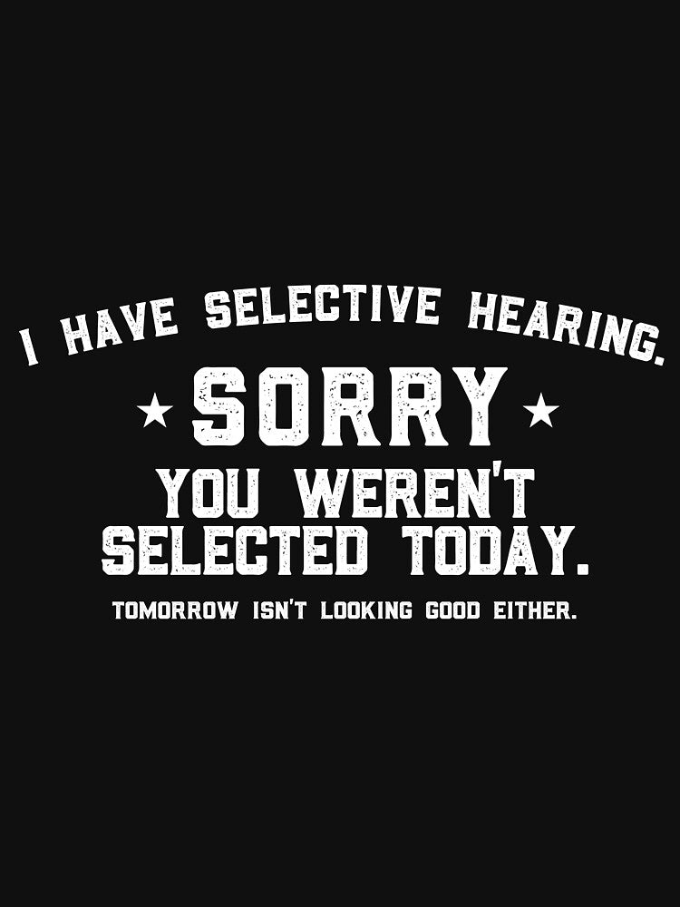 I Have Selective Hearing Sorry You Weren't Selected Today Tomorrow isn't Looking Good Either. by VerdePlantTees