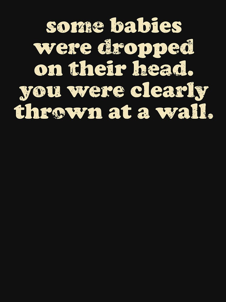 Some Babies Were Dropped On Their Heads. You Were Clearly Thrown At A Wall by crenaviolena