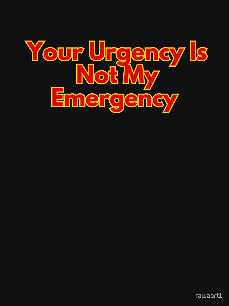 Your Urgency Is Not My Emergency by rawaart1