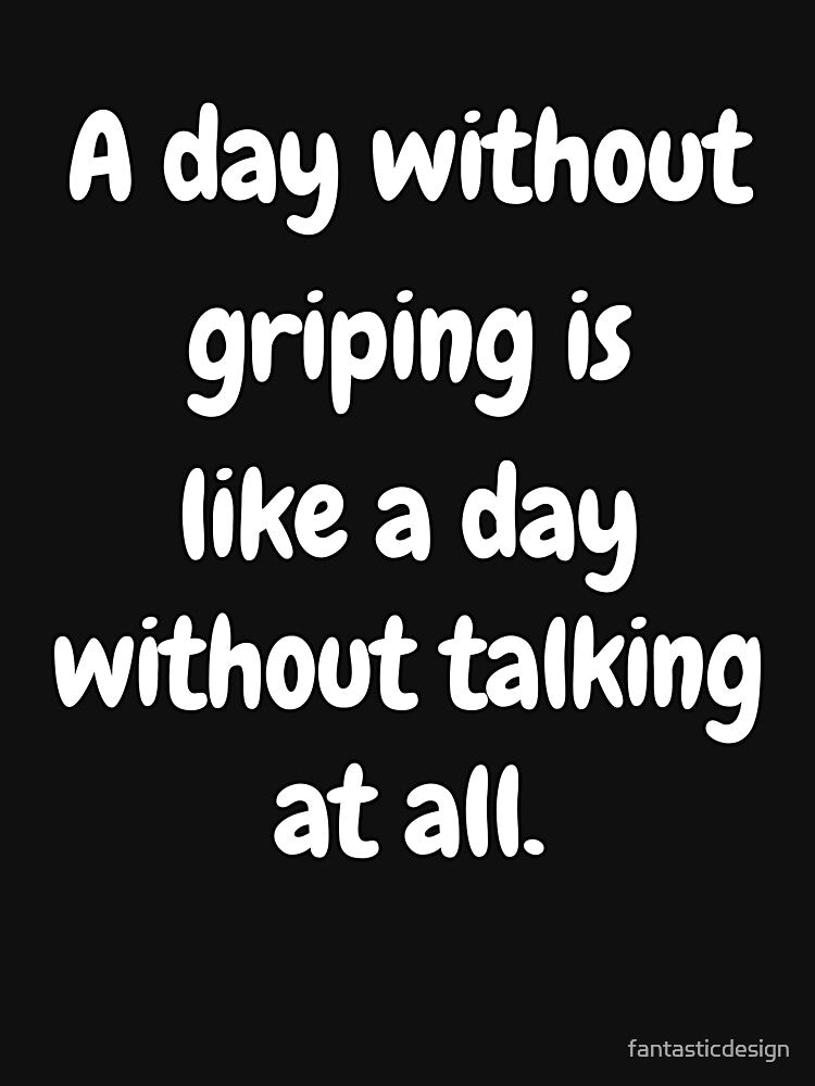 Funny Sarcastic Saying A Day Without Griping Is Like A Day Without Talking At All. by fantasticdesign