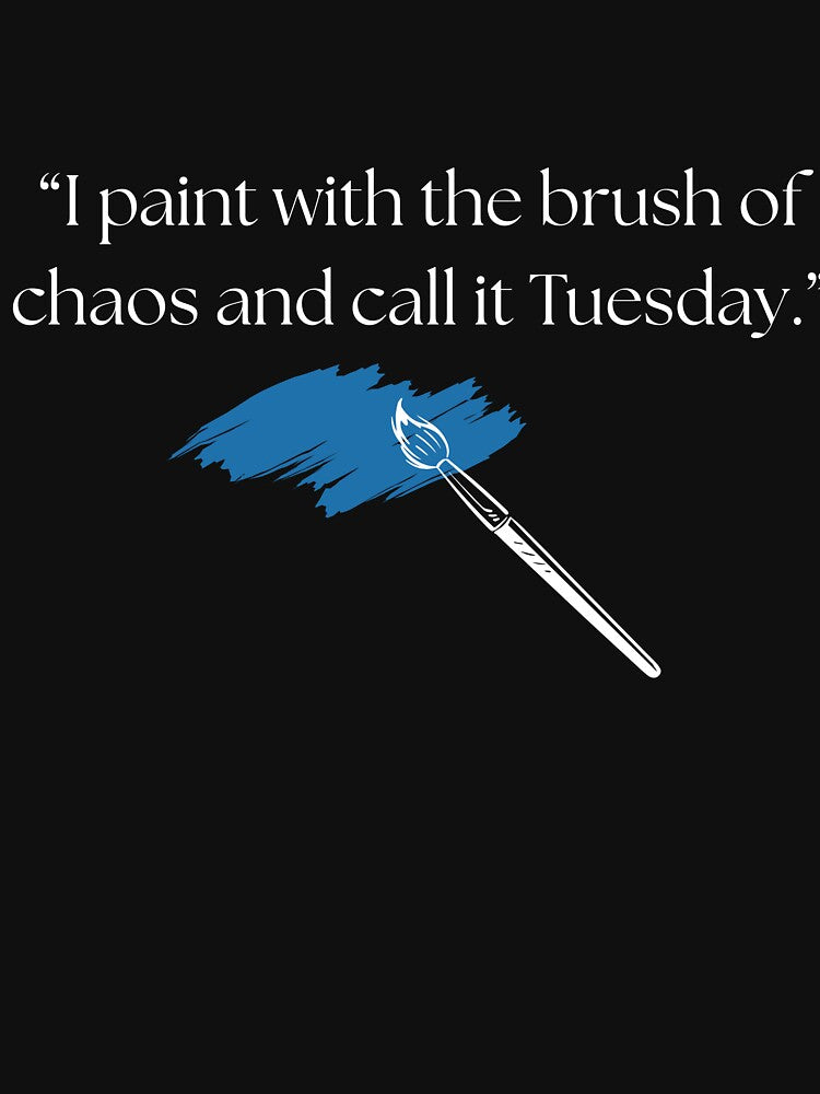 “I paint with the brush of chaos and call it Tuesday.” funny quote by Drip0n3
