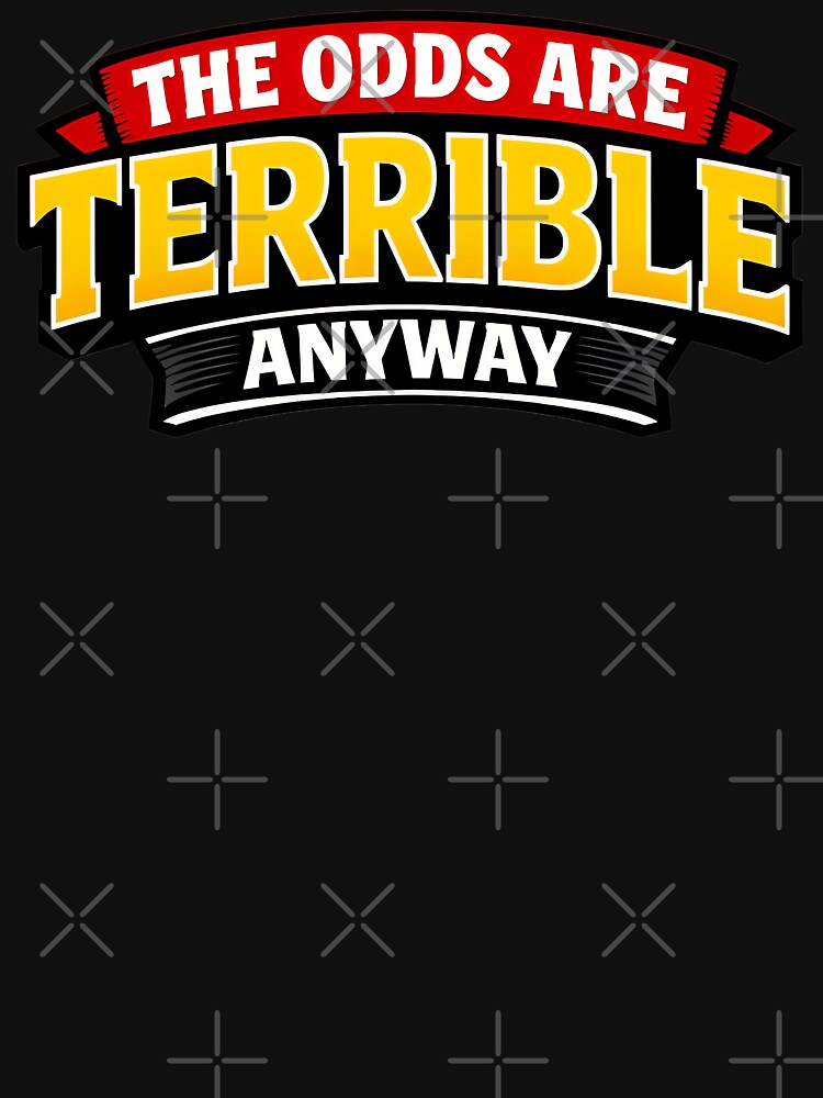 The Odds Are Terrible Anyway Funny Dark Humor Quote Design by TeeTimeTreasure