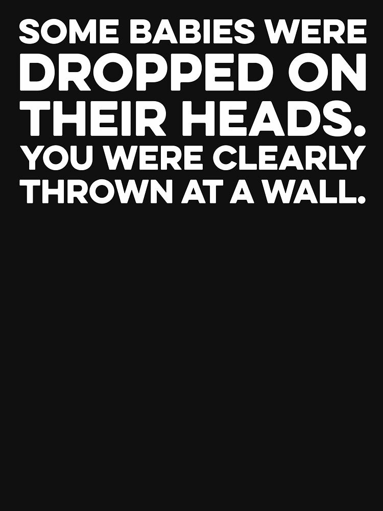 Some Babies Were Dropped On Their Heads. You Were Clearly Thrown At A Wall by zeviwanty