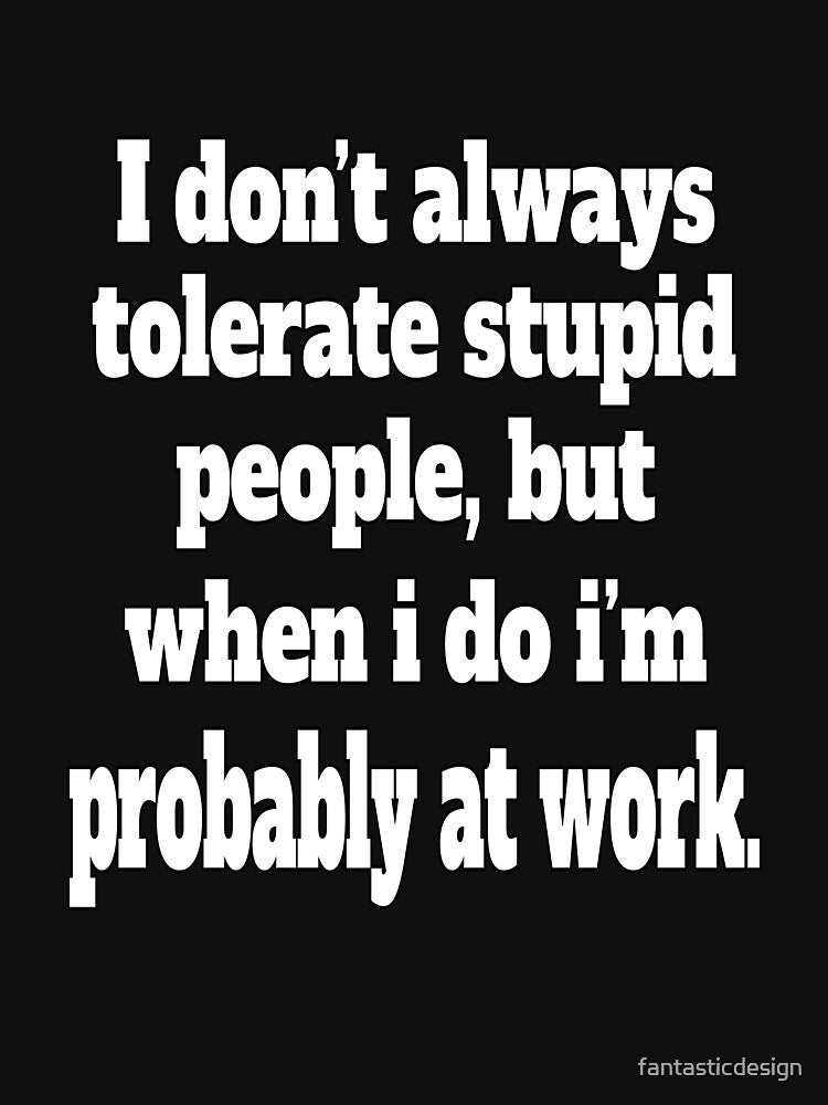 Funny Sarcastic Humor I Don’t Always Tolerate Stupid People by fantasticdesign