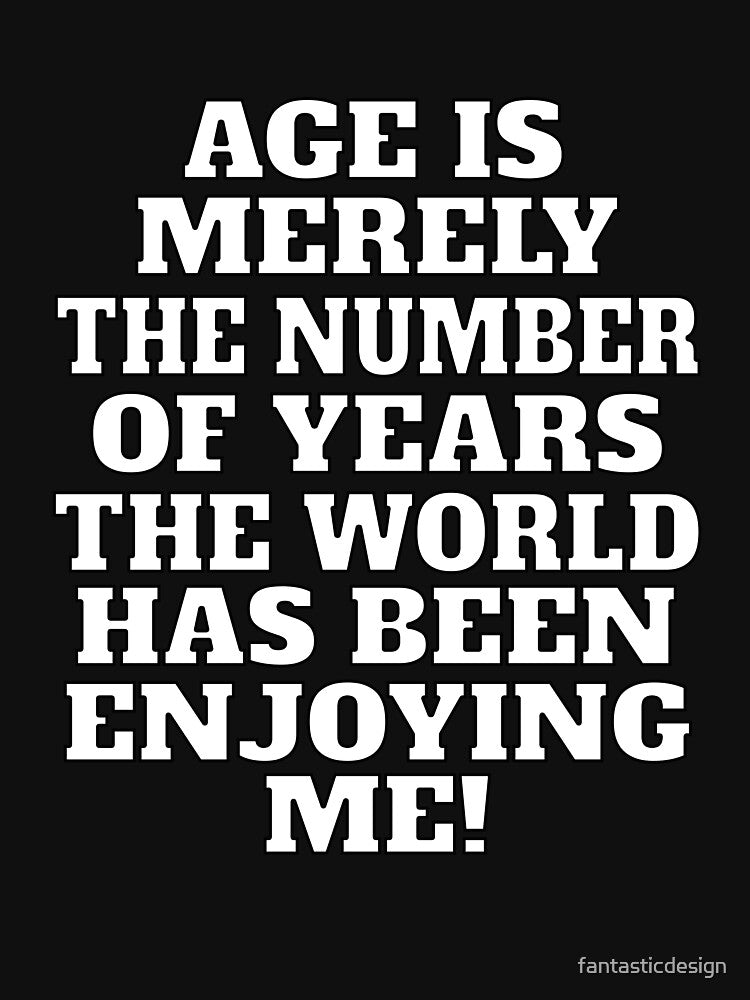 Funny Sarcastic Humor Age Is Merely The Number Of Years by fantasticdesign