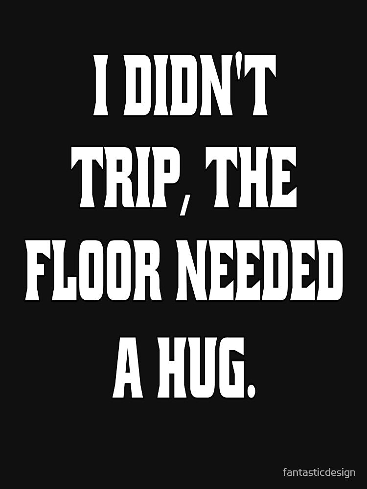 Funny Sarcastic Humor I Didn't Trip, The Floor Needed A Hug by fantasticdesign