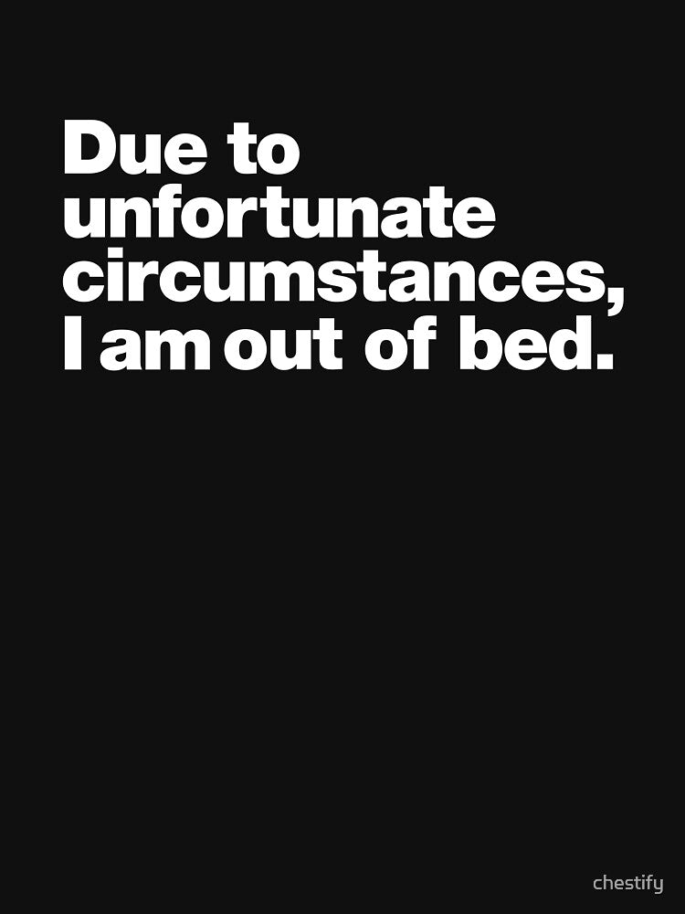 Due to unfortunate circumstances, I am out of bed. by chestify