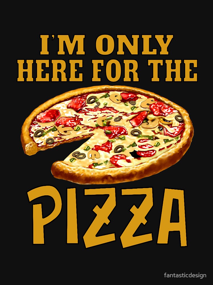 Funny Sarcastic Pizza Humor I’m Only Here For The Pizza by fantasticdesign