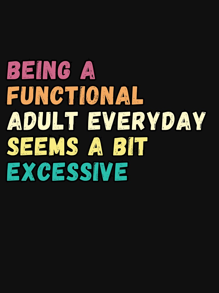 Being A Functional Adult Everyday Seems A Bit Excessive , Sarcastic Adult retro vintage by Micro-dose