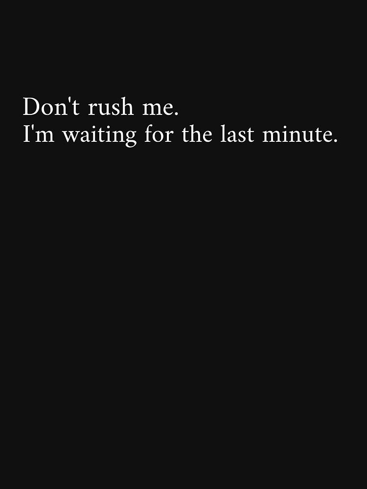 Don't Rush Me I'm Waiting For The Last Minute by Shtees41