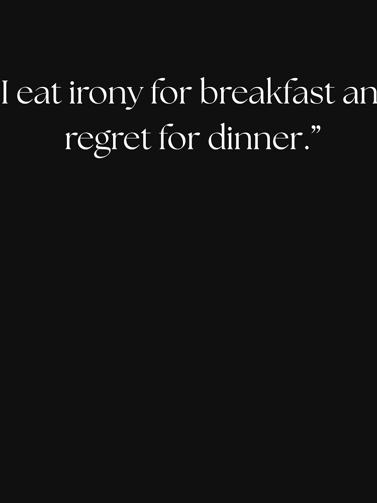 “I eat irony for breakfast and regret for dinner.” funny quote by Drip0n3