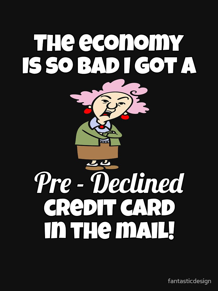 Funny Sarcastic Saying The Economy Is So Bad I Got A Pre – Declined Credit Card In The Mail! by fantasticdesign