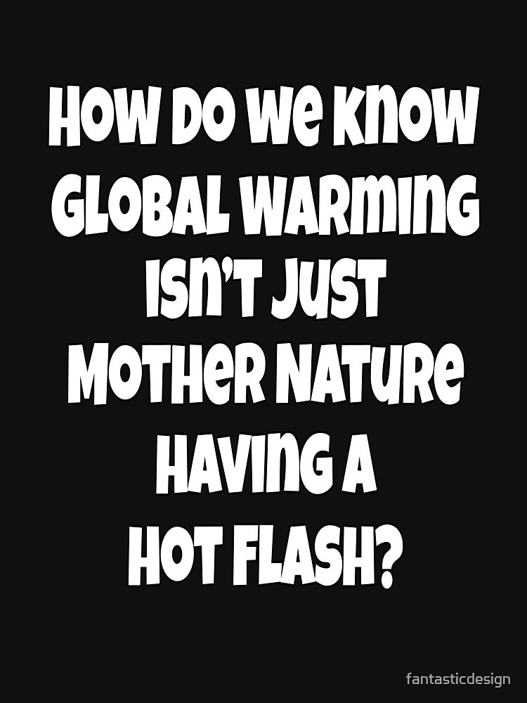 Funny Sarcastic Humor How Do We Know Global Warming Isn’t Just Mother Nature by fantasticdesign