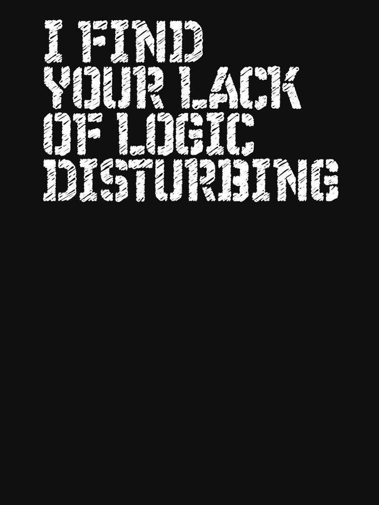 I Find You Lack Of Logic Disturbing Sarcastic T-shirt by RedYolk