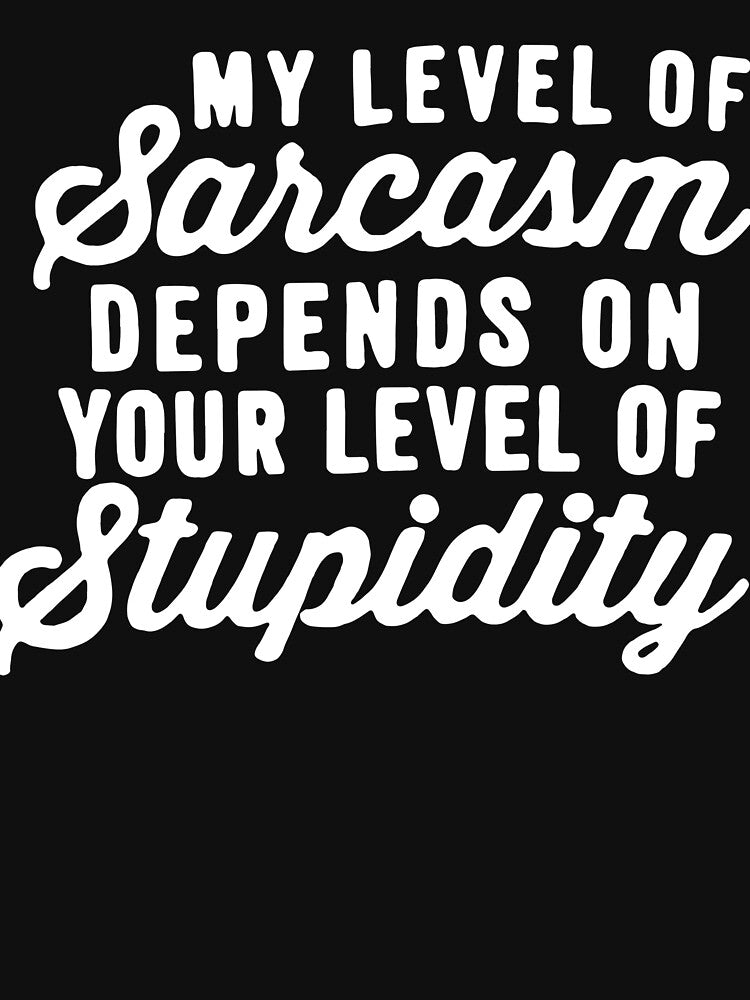 My Level Of Sarcasm Depends On Your Level Of Stupidity by clickmostro