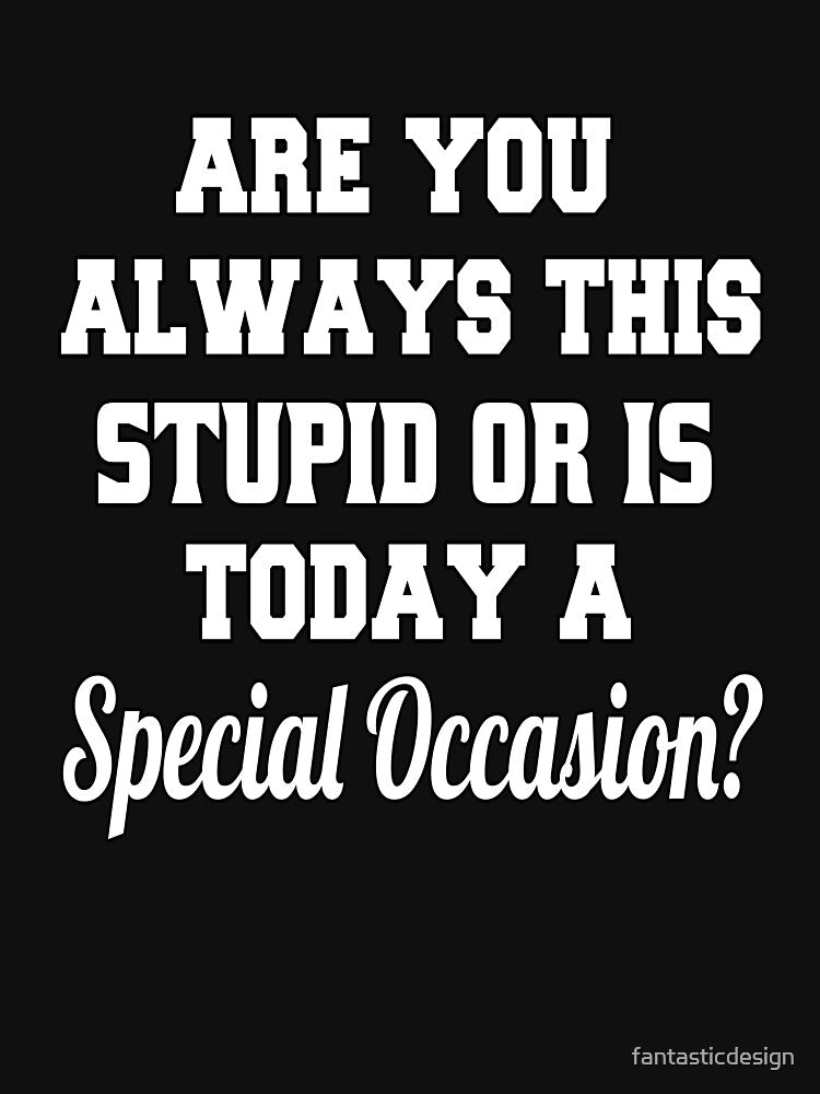 Funny Sarcastic Humor Are You Always This Stupid Or Is Today A Special Occasion? by fantasticdesign