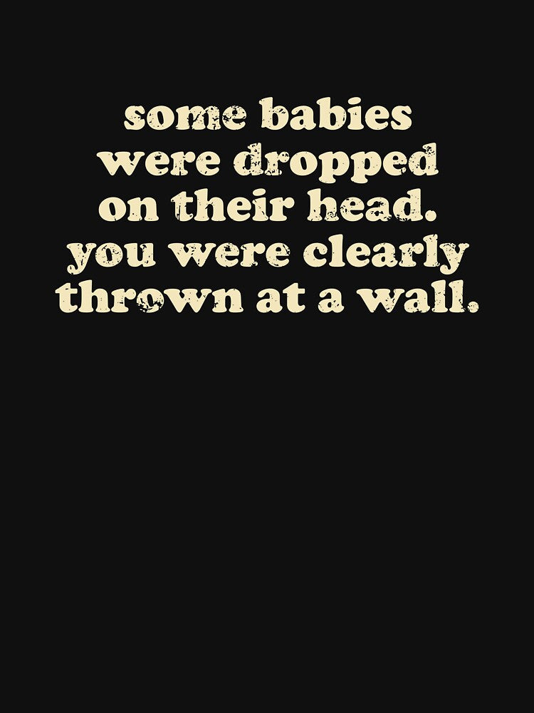 Some Babies Were Dropped On Their Heads. You Were Clearly Thrown At A Wall by xhearalisa