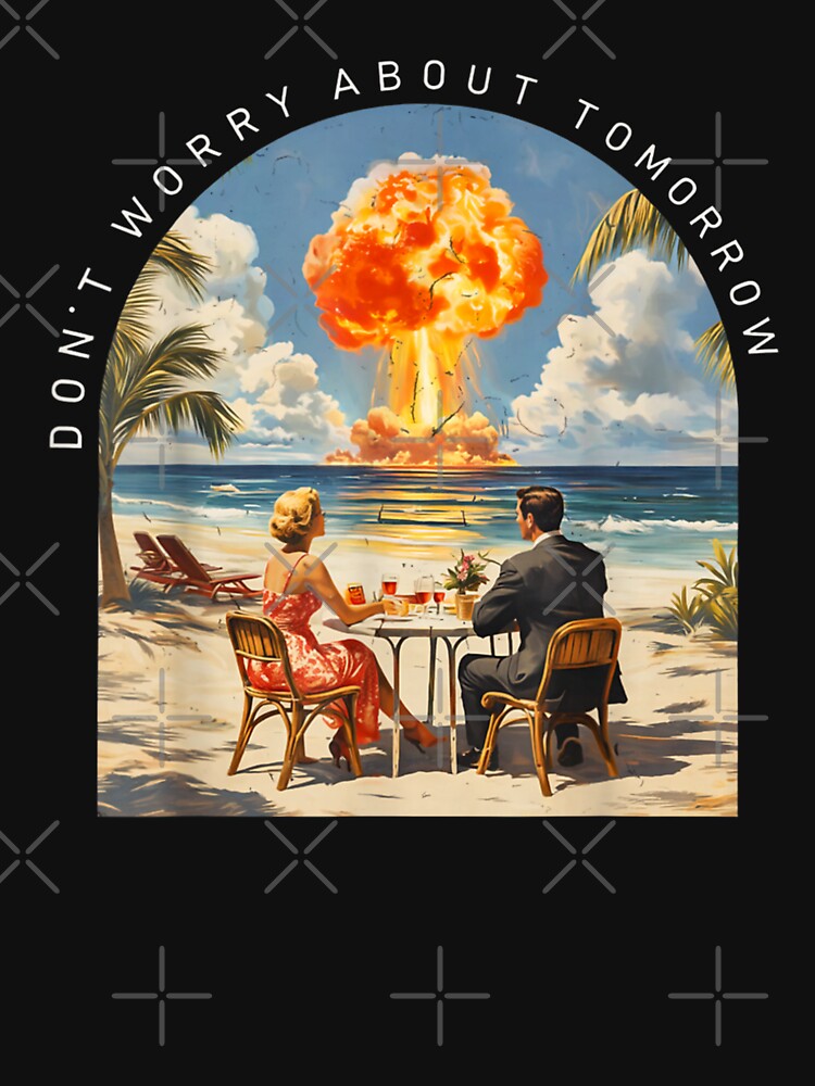 Dont Worry About Tomorrow Dark Humor Nuclear Beach Meme by Phil Ben