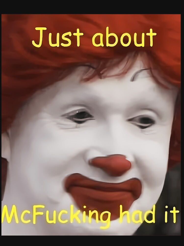 just about mcfucking had it meme by ewcovlcck44