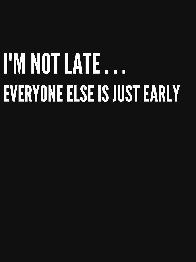 I'm not late, everyone else is just early Funny Sarcastic Quote by demiano-shirt