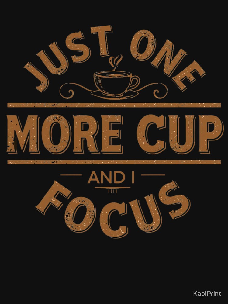 Just One More Cup And I Focus – Coffee Lover Humor Shirt by KapiPrint